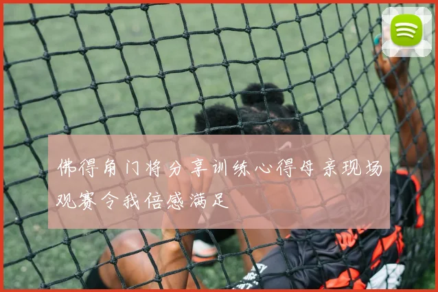 佛得角门将分享训练心得母亲现场观赛令我倍感满足