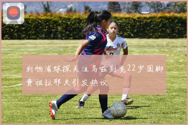 利物浦球探关注乌兹别克22岁国脚费祖拉耶夫引发热议