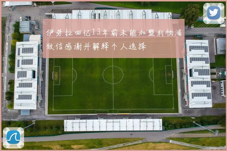伊劳拉回忆13年前未能加盟利物浦致信感谢并解释个人选择